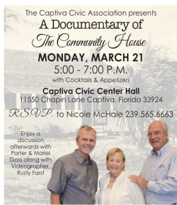 A Documentary of The Community House. Enjoy a discussion afterwards with Porter & Mariel Goss along with Videographer, Rusty Farst. Monday, March 21 5:00 - 7:00 P.M. with Cocktails & Appetizers Captiva Civic Center Hall, Captiva Island, Florida.